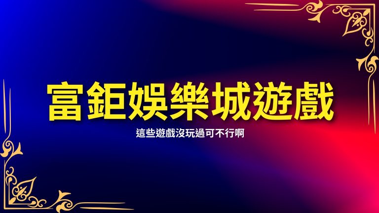 【RH富鉅娛樂城遊戲】超級多，這些遊戲沒玩過可不行啊！－富鉅娛樂城