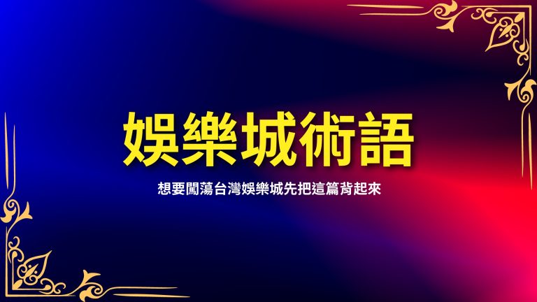 【娛樂城術語】大補帖，想要闖蕩台灣娛樂城先把這篇背起來－富鉅娛樂城