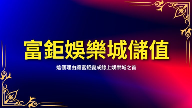  【富鉅娛樂城儲值】三步驟，這個理由讓富鉅變成台灣線上娛樂城之首－富鉅娛樂城