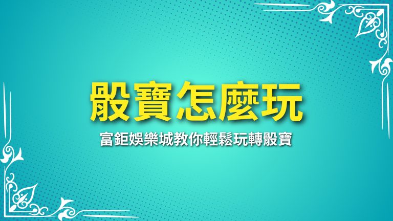 【骰寶怎麼玩】完整攻略！富鉅娛樂城教你輕鬆玩轉骰寶－富鉅娛樂城