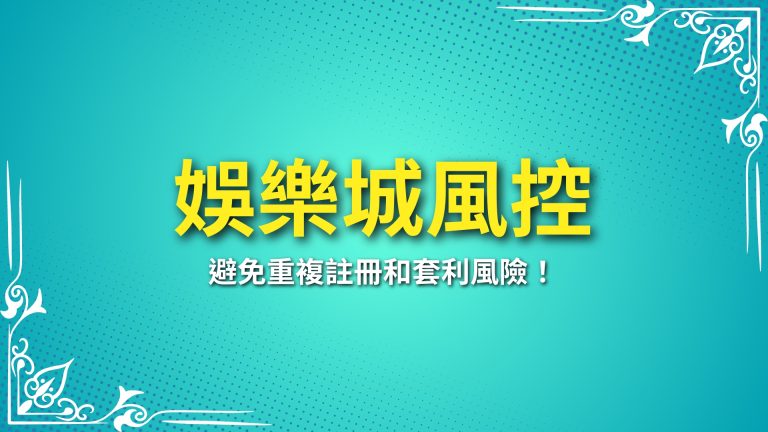 【娛樂城風控】如何運作？避免重複註冊和套利風險！－富鉅娛樂城