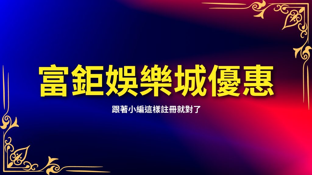 富鉅娛樂城優惠、富鉅娛樂城首存、富鉅娛樂城註冊