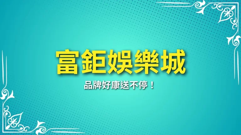 2024最新【富鉅娛樂城介紹】全新品牌好康送不停！－富鉅娛樂城