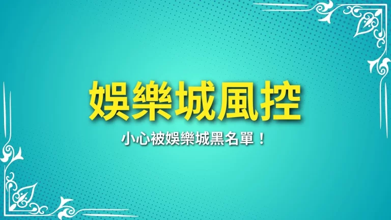 3大【娛樂城風控】原因！小心被娛樂城黑名單，帳號直接封鎖！