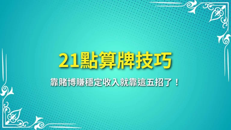 撲克牌必學【21點算牌技巧】靠賭博賺穩定收入就靠這五招了！