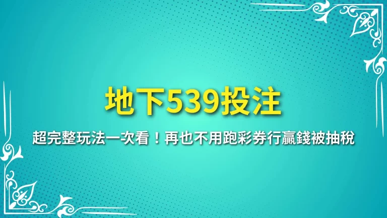 【地下539投注】超完整玩法一次看！再也不用跑彩券行贏錢被抽稅