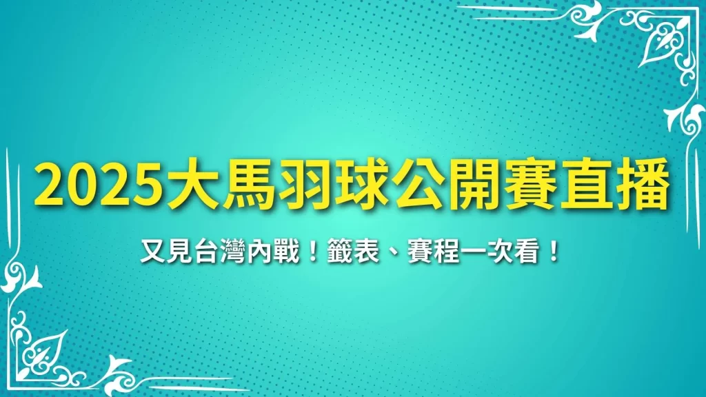 2025馬來西亞羽球公開賽 馬來西亞公開賽籤表 馬來西亞1000賽