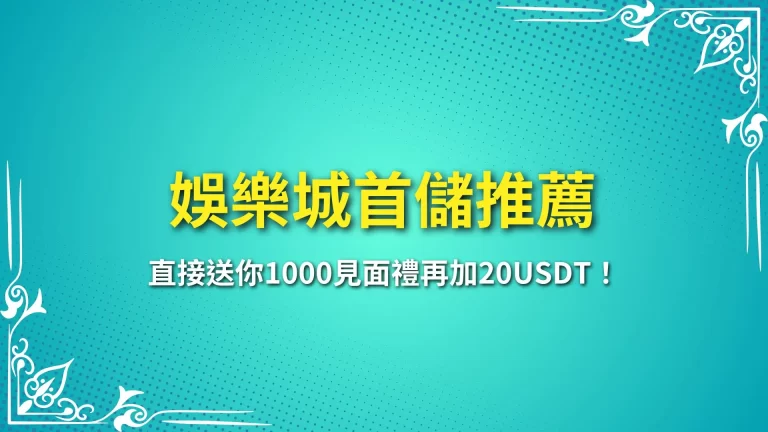 2025【娛樂城首儲推薦】直接送你1000見面禮再加20USDT！