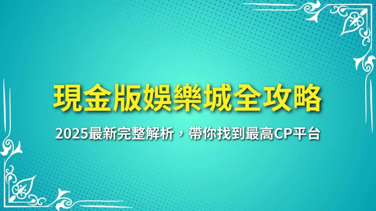 【現金版娛樂城全攻略】2025最新完整解析，帶你找到最高CP平台