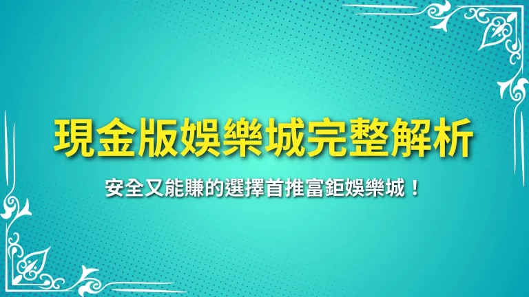 【現金版娛樂城完整解析】安全又能賺的選擇首推富鉅娛樂城！
